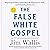 The False White Gospel: Rejecting Christian Nationalism, Reclaiming True Faith, and Refounding Democracy