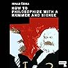 How to Philosophize with a Hammer and Sickle: Nietzsche and Marx for the 21st-Century How to Philosophize with a Hammer and Sickle: Nietzsche and Marx for the 21st-Century