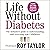 Life Without Diabetes: The definitive guide and unique 3 step plan to understanding and reversing type 2 diabetes