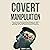 Covert Manipulation: Learn Persuasion and Manipulation Techniques You NEED to Influence People Through Emotional Intelligence, Dark Psychology and NLP (Win Friends, Persuade and Manipulate)