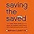 Saving the Saved: How Jesus Saves Us from Try-Harder Christianity into Performance-Free Love
