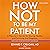 How Not to Be My Patient (Revised 3rd Edition): A Physician's Secrets for Staying Healthy and Surviving Any Diagnosis