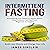 Intermittent Fasting: Everything You Need to Know About Intermittent Fasting for Beginner to Expert - Build Lean Muscle and Change Your Life
