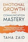 Emotional Growth and Communication Mastery : Unlock Emotional Balance, Tackle Hard Talks, and Strengthen Your Connections