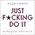 Just F*cking Do It: Stop Playing Small. Transform Your Life.