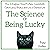 The Science of Being Lucky: How to Engineer Good Fortune, Consistently Catch Lucky Breaks, and Live a Charmed Life