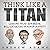 Think Like a Titan: Lessons from Jeff Bezos, Bill Gates, and Warren Buffett