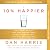 10% Happier 10th Anniversary: How I Tamed the Voice in My Head, Reduced Stress Without Losing My Edge, and Found Self-Help That Actually Works--A True Story