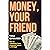 Money, Your Friend: How to Transform Your Financial Future in 30 Days