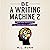 Be a Writing Machine 2: Writer Faster and Smarter, Beat Writer's Block, and Be Prolific