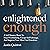 Enlightened Enough: A Self Mastery Book to Stop Overthinking, Escape Self Sabotage, and Improve Your Mind and Emotions