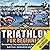 Triathlon for Beginners: Everything You Need to Know About Training, Nutrition, Kit, Motivation, Racing, and Much More