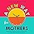 A New Way for Mothers: A Revolutionary Way for Mothers to Use Their Skills and Talents While Their Children Are at School