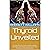 Thyroid Unveiled: A Comprehensive Guide to Understanding, Managing, and Overcoming the Secrets and Challenges of Thyroid Disorders