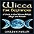 Wicca for Beginners: A Guide to Real Wiccan Beliefs, Magic and Rituals