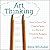 Art Thinking: How to Carve Out Creative Space in a World of Schedules, Budgets, and Bosses