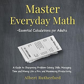 Master Everyday Math: Essential Calculations for Adults: A Guide to Sharpening Problem-Solving Skills, Managing Time and Money Like a Pro, and Maximizing Productivity (Advanced Thinking Skills, Book 6)