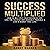 Success Multiplied: How to Multiply Your Business 10X, Live the Fastest Way Humanly Possible & Live a Regret-Free Life.