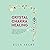 Crystal Chakra Healing: A Beginners Guide to Unblock Your Chakras for Optimal Health and Balance, Using Crystals and Energy Healing Stones
