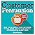 Customer Persuasion: How to Influence Your Customers to Buy More and Why an Ethical Approach Will Always Win