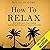 How to Relax: Stop Being Busy, Take a Break, and Get Better Results While Doing Less