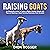 Raising Goats: An Essential Guide on How to Raise Healthy Goats and Tips on Starting a Goat Farming Business from Scratch