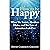 How to Be Happy - What The Secret, Abraham Hicks and the Law of Attraction Left Out