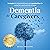 Dementia for Caregivers: Strategies for Behavioral Issues and Practical Tips for Caring for Your Loved One at Home