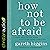 How Not to Be Afraid: Seven Ways to Live When Everything Seems Terrifying