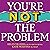 You’re Not the Problem: The Impact of Narcissism and Emotional Abuse and How to Heal