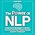 The Power of NLP: Little-Known Strategies to Access Your Mind and Truly Program Yourself Just Like a Computer