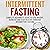 Intermittent Fasting: Complete Beginner’s Guide to Lose Weight, Burn Fat and Stay Healthy Through Intermittent Fasting