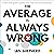 The Average Is Always Wrong: A Real-World Guide to Putting Data at the Heart of Your Business