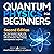 Quantum Physics for Beginners: The Non-Scientist’s Guide to the Big Ideas of Quantum Mechanics, with Key Principles, Major Theories, and Experiments Simplified
