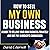 How to Sell My Own Business: A Guide to Selling Your Own Business Privately and Not Pay a Broker's Commission