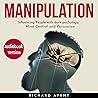 Manipulation: Influencing People with Dark Psichology, Mind Control and Persuasion
