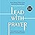 Lead with Prayer: The Spiritual Habits of World-Changing Leaders