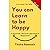 You can LEARN to be HAPPY: A Practical, Rational Approach to Happiness!
