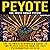 Peyote: The Truth About Peyote: The Ultimate Beginner's Guide to the Peyote Cactus and the Full Psychoactive Effects