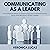 Communicating as a Leader: ...