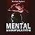 Mental Manipulation: Identify and Outsmart the Manipulators and Develop Your Mental Strength
