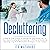 Decluttering: A Step by Step Process to Reorganize Your Home Life. Let Your Home Breathe While Enjoying a Life Free of Clutter by Applying Long Term Minimalist Strategies in Just 7 Days!