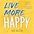 Live More Happy: Discover Yourself, Simplify Your Life and Set Yourself Up for Success