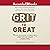 Grit to Great: How Perseverance, Passion, and Pluck Take You from Ordinary to Extraordinary