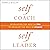 Self as Coach, Self as Leader: Developing the Best in You to Develop the Best in Others