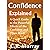 Confidence Explained - A Quick Guide to the Powerful Effects of the Confident and Open Mind: (Self Esteem, Success, Body Language, Charisma, Communication Skills)