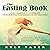 The Fasting Book: The Complete Guide to Unlocking the Miracle of Fasting: Healing the Body, Sharpening the Mind, Energizing the Spirit