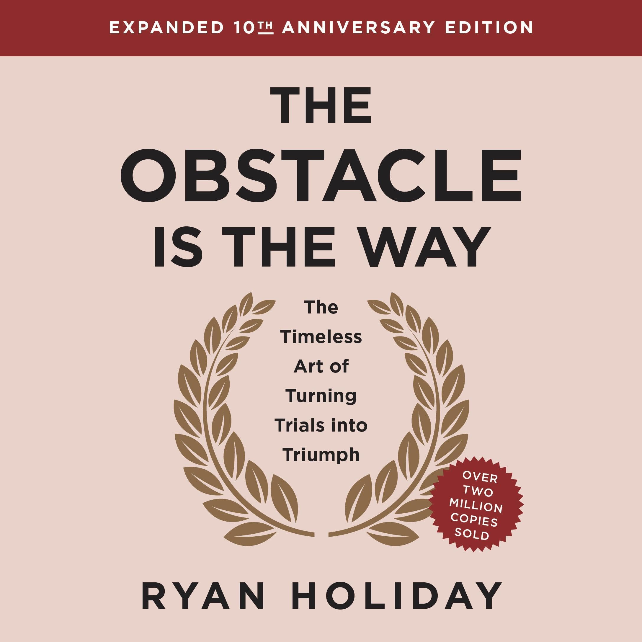 The Obstacle is the Way Expanded 10th Anniversary Edition: The Timeless Art of Turning Trials into Triumph