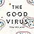 The Good Virus: The Untold Story of Phages: The Most Abundant Life Forms on Earth and What They Can Do for Us