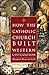How the Catholic Church Built Western Civilization